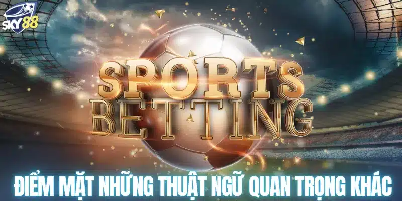 Điểm mặt những thuật ngữ quan trọng khác